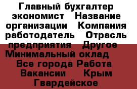 Главный бухгалтер-экономист › Название организации ­ Компания-работодатель › Отрасль предприятия ­ Другое › Минимальный оклад ­ 1 - Все города Работа » Вакансии   . Крым,Гвардейское